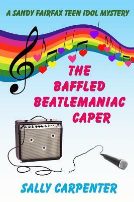 The Baffled Beatlemaniac Caper: A Sandy Fairfax Teen Idol Mystery by Sally Carpenter