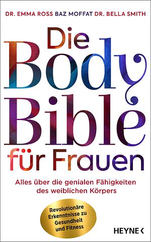 Die Body Bible für Frauen: Alles über die genialen Fähigkeiten des weiblichen Körpers - revolutionäre Erkenntnisse zu Gesundheit und Fitness by Bella Smith, Baz Moffat, Emma Ross