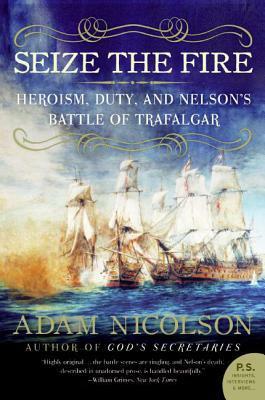 Seize the Fire: Heroism, Duty, and Nelson's Battle of Trafalgar by Adam Nicolson