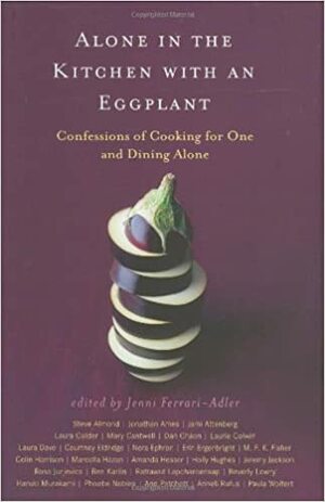 Alone in the Kitchen with an Eggplant : Confessions of Cooking for One and Dining Alone by Jenni Ferrari-Adler