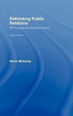 Rethinking Public Relations: PR Propaganda and Democracy by Kevin Moloney