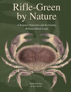 Rifle-Green by Nature Rifle-Green by Nature Rifle-Green by Nature: A Regency Naturalist and His Family, William Elford Leach a Regency Naturalist and by K. Harrison, Eric Smith, Keith Harrison