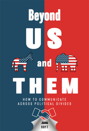 Beyond US and THEM: How to Communicate Across Political Divides by Joanna Michal Hoyt