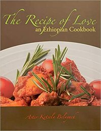 Recipe of Love: An Ethiopian Cookbook by Aster Ketsela Belayneh