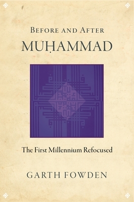 Before and After Muhammad: The First Millennium Refocused by Garth Fowden