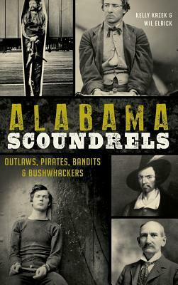 Alabama Scoundrels: Outlaws, Pirates, Bandits & Bushwhackers by Wil Elrick, Kelly Kazek