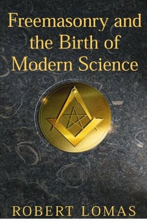 Freemasonry and the Birth of Modern Science by Robert Lomas