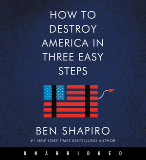How to Destroy America in Three Easy Steps by Ben Shapiro