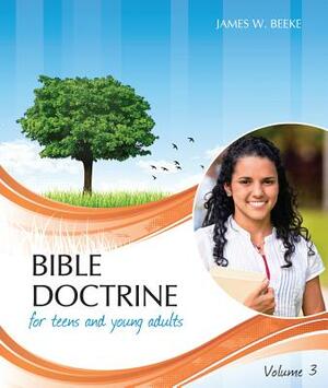 Bible Doctrine for Teens and Young Adults, Volume 3 by James W. Beeke