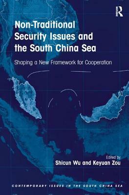 Non-Traditional Security Issues and the South China Sea: Shaping a New Framework for Cooperation. Edited by Shicun Wu, Keyuan Zou by Keyuan Zou, Shicun Wu