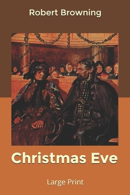 Christmas Eve: Large Print by Robert Browning