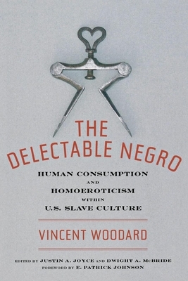 The Delectable Negro: Human Consumption and Homoeroticism Within Us Slave Culture by Vincent Woodard, Dwight McBride