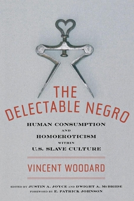 The Delectable Negro: Human Consumption and Homoeroticism Within Us Slave Culture by Dwight McBride, Vincent Woodard