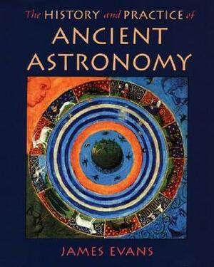 The History and Practice of Ancient Astronomy by James Evans