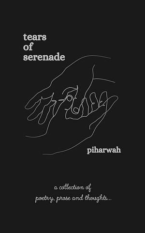 Tears of Serenade: a collection of poetry, prose and thoughts by Piharwah