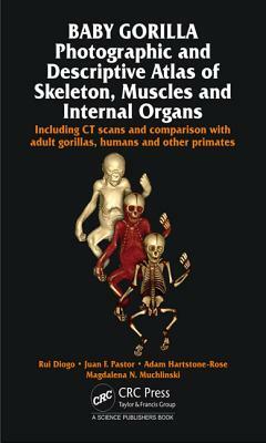 Baby Gorilla: Photographic and Descriptive Atlas of Skeleton, Muscles and Internal Organs by Adam Hartstone-Rose, Rui Diogo, Juan F. Pastor