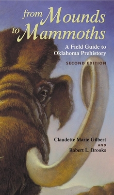 From Mounds to Mammoths: A Field Guide to Oklahoma Prehistory, Second Edition by Claudette Marie Gilbert, Robert L. Brooks