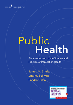 Public Health: An Introduction to the Science and Practice of Population Health by Sandro Galea, James M. Shultz, Lisa Sullivan