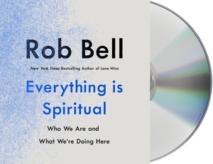 Everything Is Spiritual: Finding Your Way in a Turbulent World by Rob Bell
