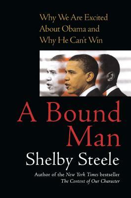 Bound Man: Why We Are Excited about Obama and Why He Can't Win by Shelby Steele