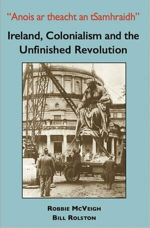 Anois ar theacht an tSamhraidh: Ireland, Colonialism and the Unfinished Revolution by Bill Rolston, Robbie McVeigh