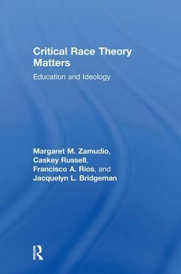 Critical Race Theory Matters: Education and Ideology by Margaret Zamudio, Christopher Russell, Francisco Rios