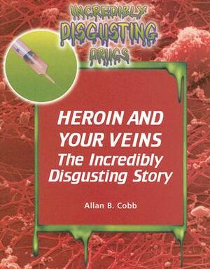 Heroin and Your Veins: The Incredibly Disgusting Story by Allan B. Cobb