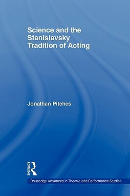 Science and the Stanislavsky Tradition of Acting by Jonathan Pitches