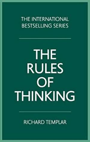 The Rules of Thinking: A Personal Code to Think Yourself Smarter, Wiser and Happier by Richard Templar