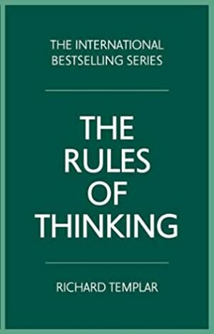 The Rules of Thinking: A Personal Code to Think Yourself Smarter, Wiser and Happier by Richard Templar