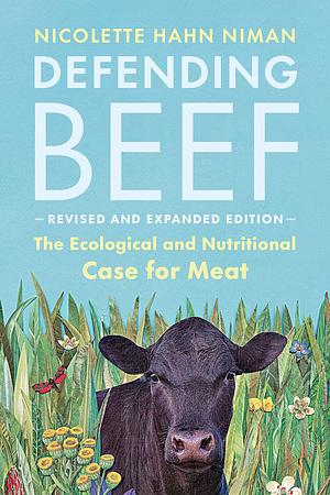 Defending Beef: The Ecological and Nutritional Case for Meat, 2nd Edition by Nicolette Hahn Niman