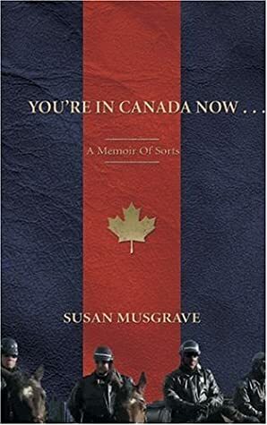 You're in Canada Now . . . : A Memoir of Sorts by Susan Musgrave
