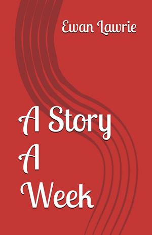 A Story a Week by Ewan Lawrie