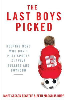 The Last Boys Picked: Helping Boys Who Don't Play Sports Survive Bullies and Boyhood by Beth Margolis Rupp, Janet Sasson Edgette