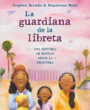 La Guardiana de la Libreta: Una Historia de Bondad Desde La Frontera by Stephen Briseño, Magdalena Mora