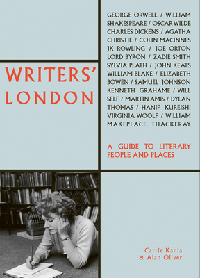 Writers' London: A Guide to Literary People and Places by Alan Oliver, Carrie Kania