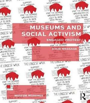 Museums and Social Activism: Engaged Protest by Kylie Message