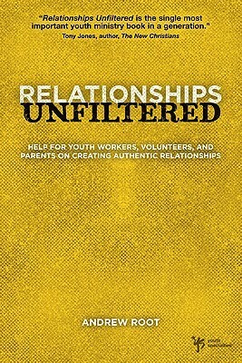 Relationships Unfiltered: Help for Youth Workers, Volunteers, and Parents on Creating Authentic Relationships by Andrew Root