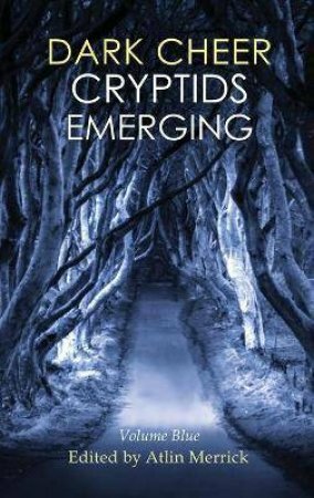 Dark Cheer: Cryptids Emerging - Volume Blue by Alicia K. Anderson, Maggie Damken, Frances Ogamba, Frank J. Oreto, Theresa Tyree, Emmie Christie, Dan Fields, Brett Stanfill, Griffin Raynor, Bo Starsky, Laura Simons, Rhian Bowley, Aubrey Zahn, Zanne Suter, Narrelle M. Harris, Kasper D.P. Wildwood, Christoph Weber, E. Saxey, Irene Touissant, Tony Rauch, Bailey Baker, Tamara M. Bailey, Carman Curton, Mariah Barkovitz, Joyce Frohn, Dannye Chase, James Dick, Cheryl Sonnier, Kaitee Yaeko Tredway, Sherri Cook Woosley, D. Valentina, Mara Lynn Johnstone, Joanna Gerberding, B.F. Vega, B.C. Fontaine, Atlin Merrick, Jeanne Moran, Ryan Breadinc, Rachel Johnson, David M. Donachie, Ali Coyle, Ceallach Declare, R.J.K. Lee