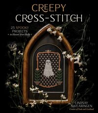 Creepy Cross-Stitch: 25 Spooky Projects to Haunt Your Halls by Lindsay Swearingen