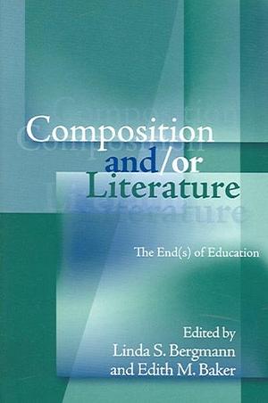 Composition And/or Literature: The End(s) of Education by Edith M. Baker, Linda S. Bergmann