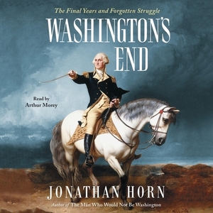 Washington's End: The Final Years and Forgotten Struggle by Jonathan Horn