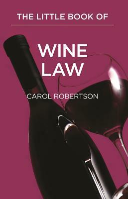 The Little Book of Wine Law: A Case of Legal Issues by Carol Robertson