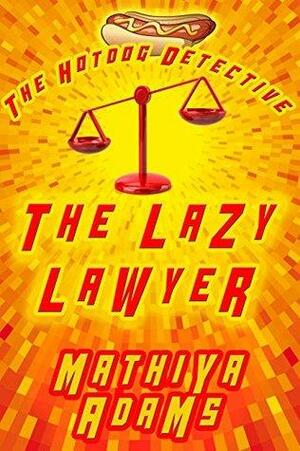 The Lazy Lawyer: The Hot Dog Detective by Mathiya Adams