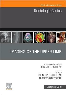 Imaging of the Upper Limb, an Issue of Radiologic Clinics of North America, Volume 57-5 by Alberto Bazzocchi, Giuseppe Guglielmi