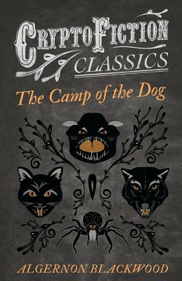 The Camp of the Dog (Cryptofiction Classics - Weird Tales of Strange Creatures) by Algernon Blackwood
