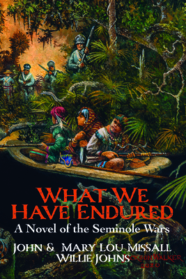 What We Have Endured: A Novel of the Seminole Wars by Willie Johns, John Missall, Mary Lou Missall