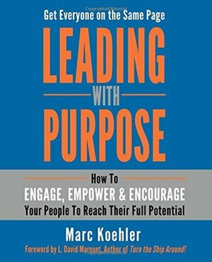 Leading with Purpose: How to Engage, Empower & Encourage Your People to Reach Their Full Potential by L. David Marquet, Marc Koehler