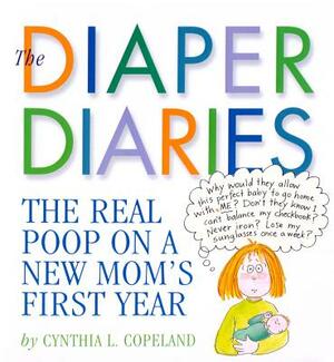 The Diaper Diaries: The Real Poop on a New Mom's First Year by Cynthia L. Copeland