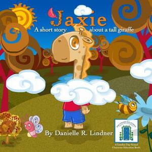 Jaxie: A Short Story, About a Tall Giraffe by Danielle R. Lindner